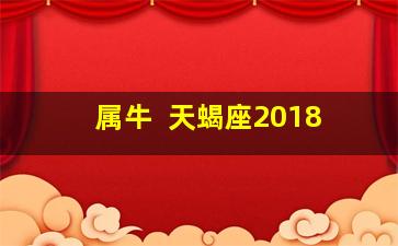 属牛  天蝎座2018